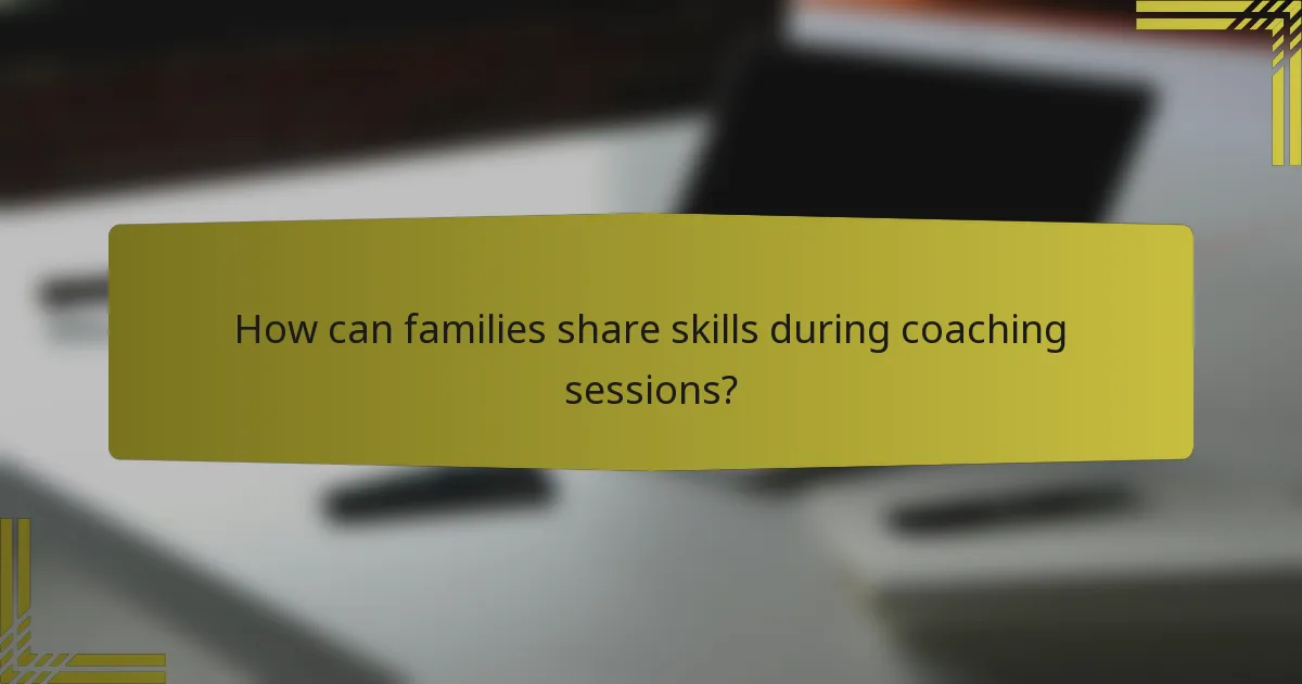How can families share skills during coaching sessions?