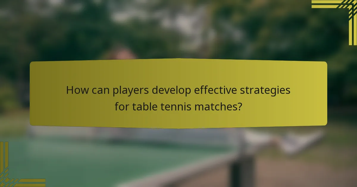 How can players develop effective strategies for table tennis matches?