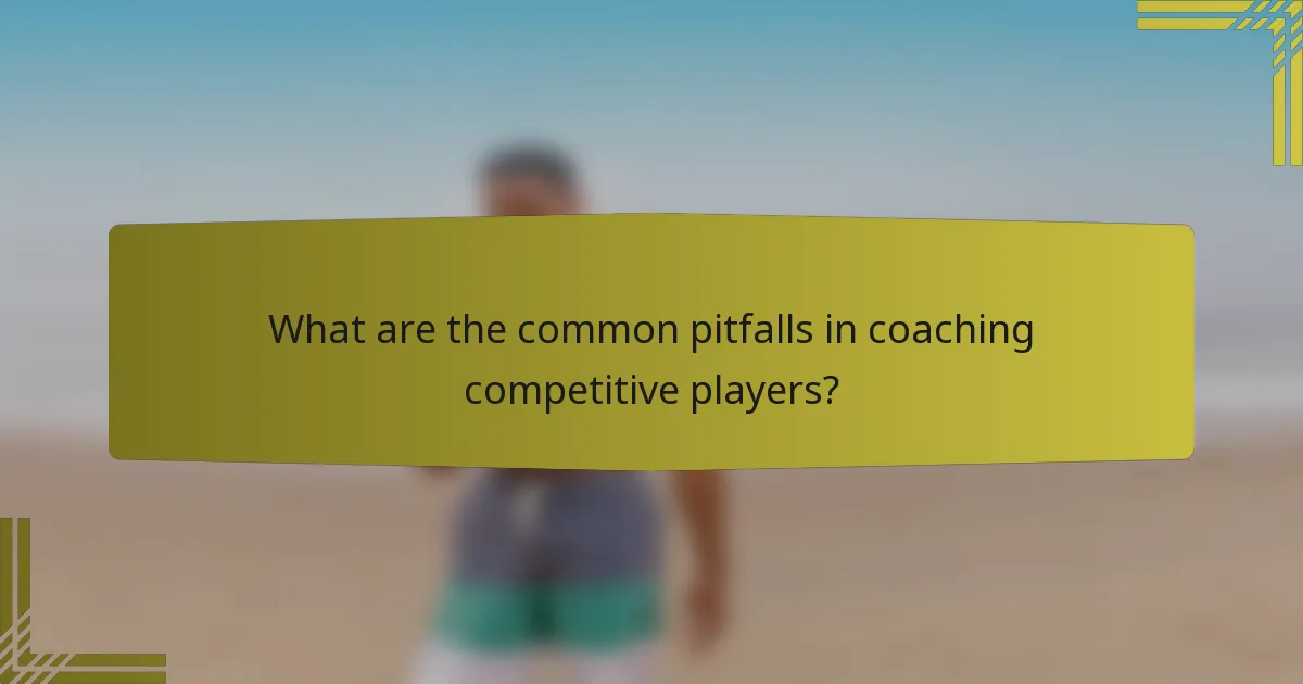 What are the common pitfalls in coaching competitive players?