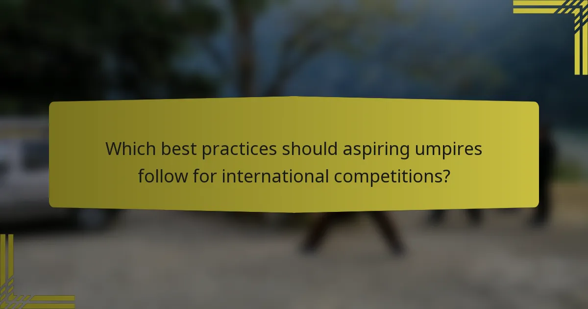 Which best practices should aspiring umpires follow for international competitions?